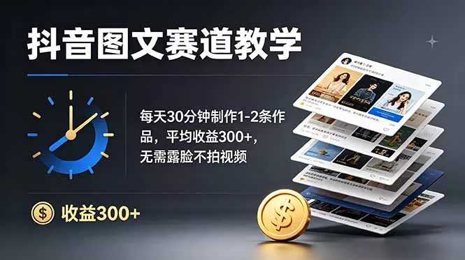 抖音图文赛道教学：每天30分钟制作1-2条作品，平均收益300+，无需露脸不拍视频客创社区-专注互联网轻资产资源整合与分享客创社区-专注互联网轻资产资源整合与分享