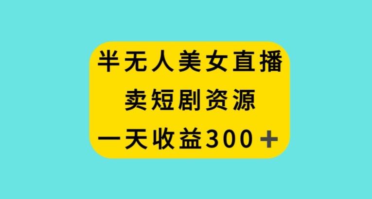 半无人美女直播，卖短剧资源，一天收益300+【揭秘】客创社 - 专注互联网轻资产创业及网络项目资源整合与分享客创社 - 专注互联网轻资产创业及网络项目资源整合与分享