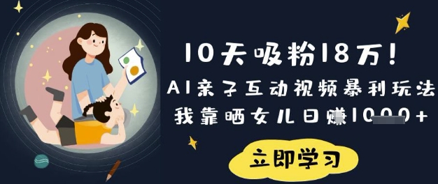 10天吸粉18W！AI亲子互动视频暴利玩法，我靠晒女儿日入数张-客创社 - 专注互联网轻资产创业及网络项目资源整合与分享客创社-免费且强大的项目分享网站！