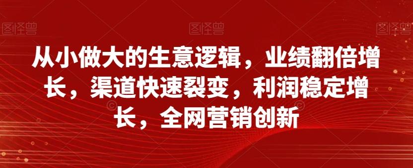 从小做大的生意逻辑，业绩翻倍增长，渠道快速裂变，利润稳定增长，全网营销创新客创社 - 专注互联网轻资产创业及网络项目资源整合与分享客创社 - 专注互联网轻资产创业及网络项目资源整合与分享