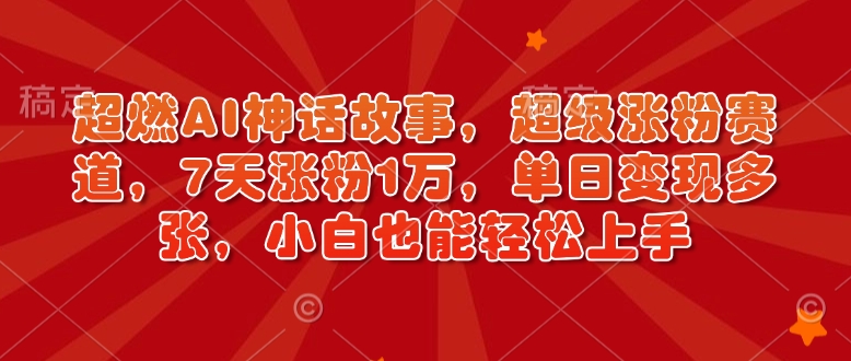 超燃AI神话故事，超级涨粉赛道，7天涨粉1万，单日变现多张，小白也能轻松上手(附详细教程)客创社 - 专注互联网轻资产创业及网络项目资源整合与分享客创社 - 专注互联网轻资产创业及网络项目资源整合与分享