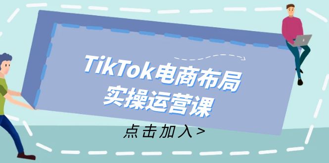 TikTok电商布局实操运营课：从新手到精通，成为TikTok带货运营高手客创社 - 专注互联网轻资产创业及网络项目资源整合与分享客创社 - 专注互联网轻资产创业及网络项目资源整合与分享