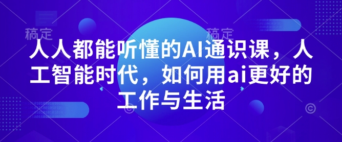 人人都能听懂的AI通识课，人工智能时代，如何用ai更好的工作与生活-客创社 - 专注互联网轻资产创业及网络项目资源整合与分享客创社-免费且强大的项目分享网站！