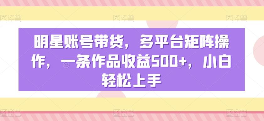 明星账号带货，多平台矩阵操作，一条作品收益500+，小白轻松上手【揭秘】客创社 - 专注互联网轻资产创业及网络项目资源整合与分享客创社 - 专注互联网轻资产创业及网络项目资源整合与分享