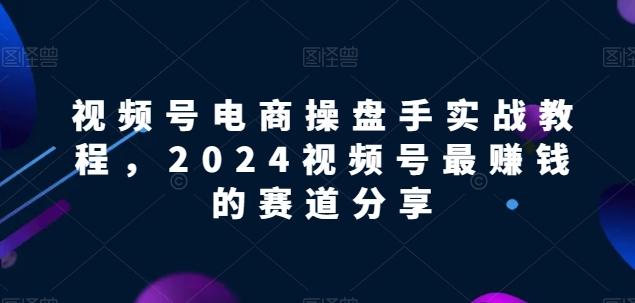 视频号电商实战教程，2024视频号最赚钱的赛道分享客创社 - 专注互联网轻资产创业及网络项目资源整合与分享客创社 - 专注互联网轻资产创业及网络项目资源整合与分享