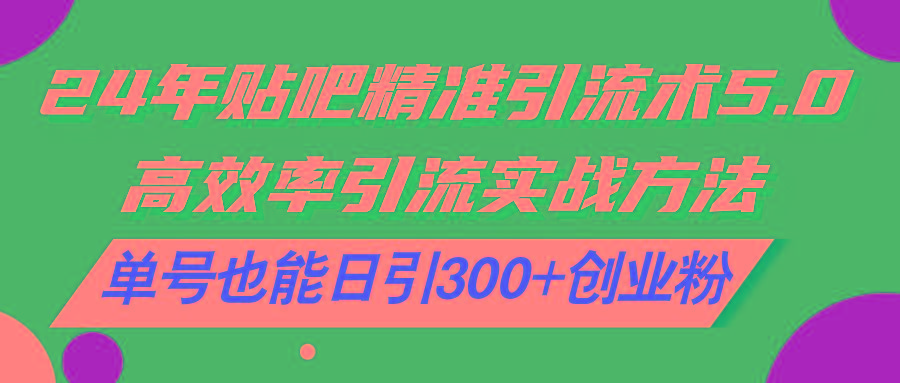 24年贴吧精准引流术5.0，高效率引流实战方法，单号也能日引300+创业粉客创社 - 专注互联网轻资产创业及网络项目资源整合与分享客创社 - 专注互联网轻资产创业及网络项目资源整合与分享