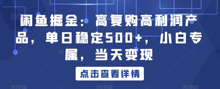 闲鱼掘金：高复购高利润产品，单日稳定500+，小白专属，当天变现客创社 - 专注互联网轻资产创业及网络项目资源整合与分享客创社 - 专注互联网轻资产创业及网络项目资源整合与分享