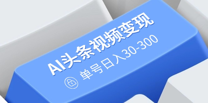 AI头条视频变现：AI原创搬运玩法，无需剪辑，多平台发布，单号日入30-300-客创社 - 专注互联网轻资产创业及网络项目资源整合与分享客创社-免费且强大的项目分享网站！