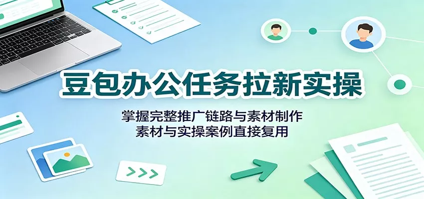 豆包办公任务拉新实操：掌握完整推广链路与素材制作，素材与实操案例直接复用星享资源网星享资源网
