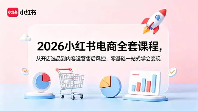 2026小红书电商全套课程，从开店选品到内容运营售后风控，零基础一站式学会变现客创社区-专注互联网轻资产资源整合与分享客创社区-专注互联网轻资产资源整合与分享