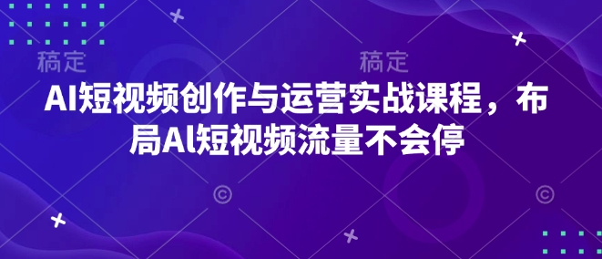 AI短视频创作与运营实战课程，布局Al短视频流量不会停客创社 - 专注互联网轻资产创业及网络项目资源整合与分享客创社 - 专注互联网轻资产创业及网络项目资源整合与分享