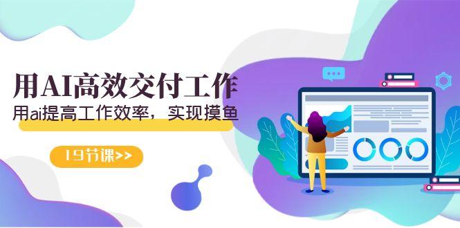 天选 打工人-用AI高效交付工作，用ai提高工作效率，实现摸鱼(19节视频课)客创社 - 专注互联网轻资产创业及网络项目资源整合与分享客创社 - 专注互联网轻资产创业及网络项目资源整合与分享