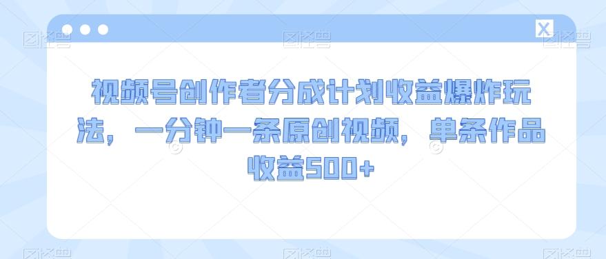 视频号创作者分成计划收益爆炸玩法，一分钟一条原创视频，单条作品收益500+客创社 - 专注互联网轻资产创业及网络项目资源整合与分享客创社 - 专注互联网轻资产创业及网络项目资源整合与分享