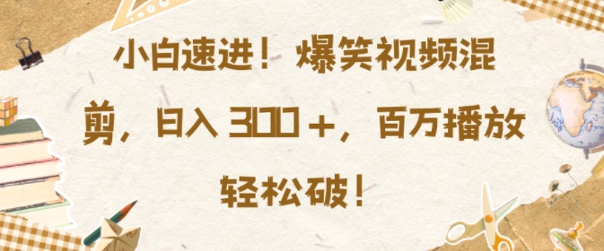 小白速进，爆笑视频混剪，日入3张，百万播放轻松破【揭秘】-客创社 - 专注互联网轻资产创业及网络项目资源整合与分享客创社-免费且强大的项目分享网站！