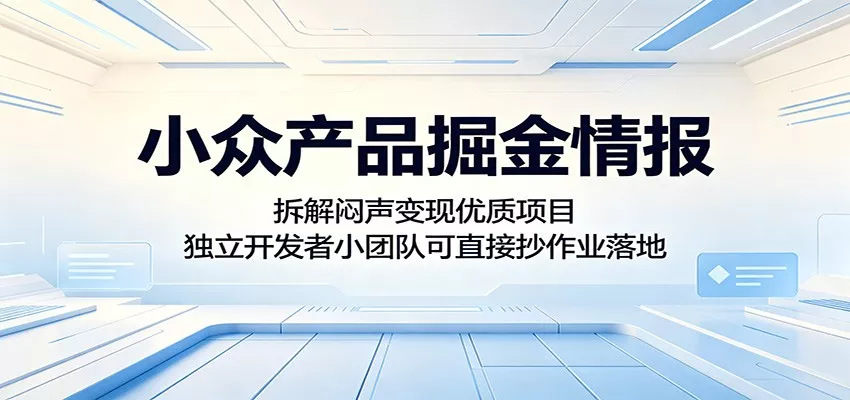 小众产品掘金情报：拆解闷声变现优质项目，独立开发者小团队可直接抄作业落地客创社区-专注互联网轻资产资源整合与分享客创社区-专注互联网轻资产资源整合与分享