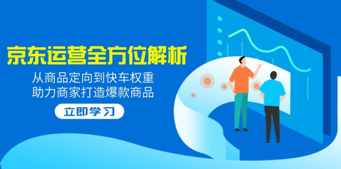 2025京东运营全方位解析：从商品定向到快车权重，助力商家打造爆款商品客创社 - 专注互联网轻资产创业及网络项目资源整合与分享客创社 - 专注互联网轻资产创业及网络项目资源整合与分享