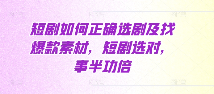 短剧如何正确选剧及找爆款素材，短剧选对，事半功倍-客创社 - 专注互联网轻资产创业及网络项目资源整合与分享客创社-免费且强大的项目分享网站！