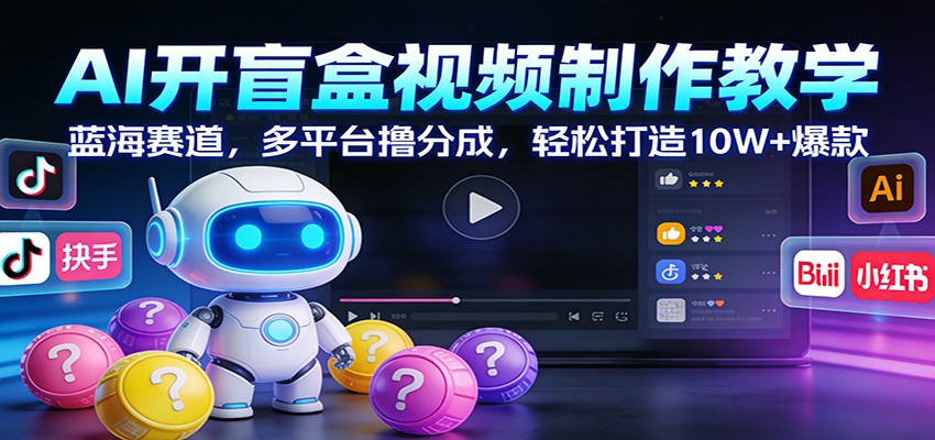 AI开盲盒视频制作教学：蓝海赛道，多平台撸分成，轻松打造10W+爆款 | 鱼见海科技-鱼见海资源网-免费PHP网站源码模板,插件软件网创AI智能体资源分享平台！