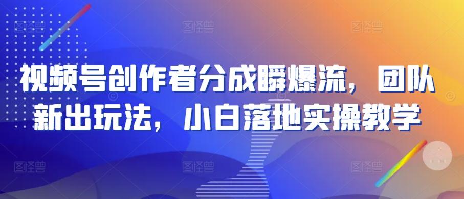 视频号创作者分成瞬爆流，团队新出玩法，小白落地实操教学【揭秘】客创社 - 专注互联网轻资产创业及网络项目资源整合与分享客创社 - 专注互联网轻资产创业及网络项目资源整合与分享