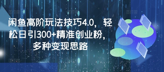 闲鱼高阶玩法技巧4.0，轻松日引300+精准创业粉，多种变现思路客创社 - 专注互联网轻资产创业及网络项目资源整合与分享客创社 - 专注互联网轻资产创业及网络项目资源整合与分享