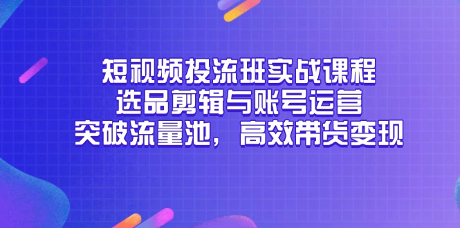 短视频投流班实战课程，选品剪辑与账号运营，突破流量池，高效带货变现-客创社 - 专注互联网轻资产创业及网络项目资源整合与分享客创社-免费且强大的项目分享网站！