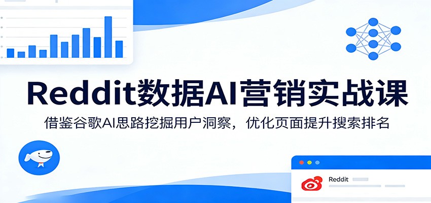 Reddit数据AI营销实战课：借鉴谷歌AI思路挖掘用户洞察，优化页面提升搜索排名 《鱼见海科技》-鱼见海资源网-免费PHP网站源码模板,插件软件网创AI智能体资源分享平台！