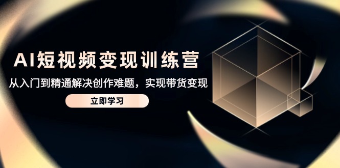 AI短视频变现训练营，从入门到精通解决创作难题，实现带货变现客创社 - 专注互联网轻资产创业及网络项目资源整合与分享客创社 - 专注互联网轻资产创业及网络项目资源整合与分享