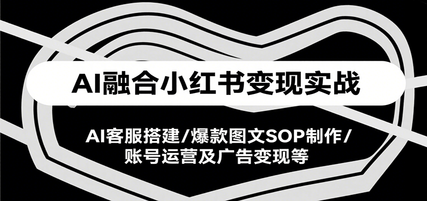 AI融合小红书变现实战课，AI客服搭建/爆款图文SOP制作/账号运营及广告变现等-客创社 - 专注互联网轻资产创业及网络项目资源整合与分享客创社-免费且强大的项目分享网站！