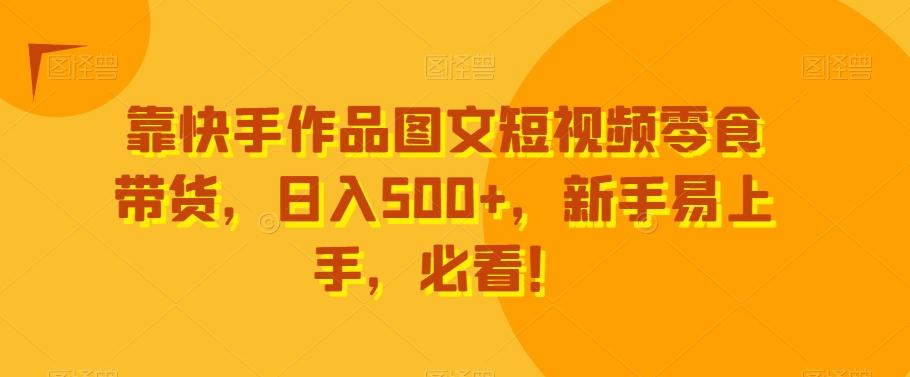 靠快手作品图文短视频零食带货，日入500+，新手易上手，必看！客创社 - 专注互联网轻资产创业及网络项目资源整合与分享客创社 - 专注互联网轻资产创业及网络项目资源整合与分享