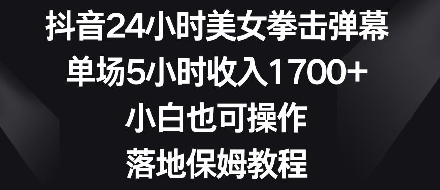 抖音24小时美女拳击弹幕，单场5小时收入1700+，小白也可操作，落地保姆教程【揭秘】客创社 - 专注互联网轻资产创业及网络项目资源整合与分享客创社 - 专注互联网轻资产创业及网络项目资源整合与分享