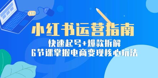 （15054期）小红书运营指南：快速起号+爆款拆解，6节课掌握电商变现核心玩法-客创社 - 专注互联网轻资产创业及网络项目资源整合与分享客创社-免费且强大的项目分享网站！
