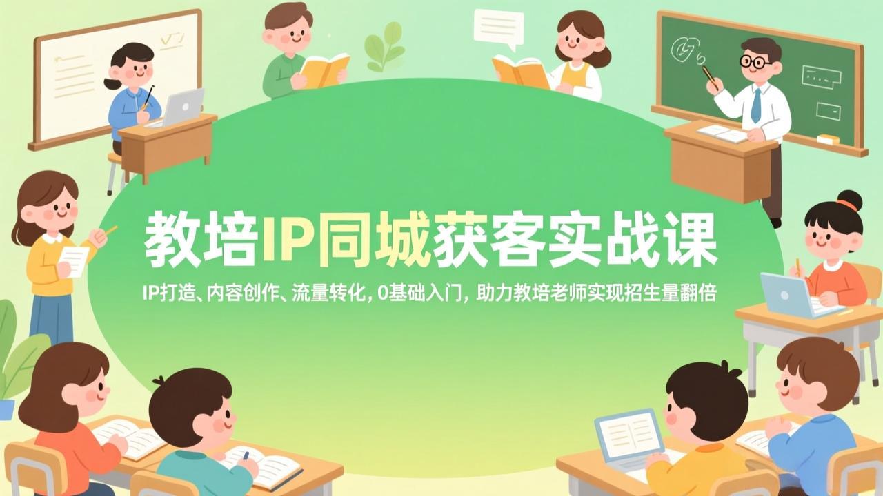 教培IP同城获客实战课，IP打造、内容创作、流量转化，0基础入门，助力教培老师实现招生量翻倍客创社区-专注互联网轻资产资源整合与分享客创社区-专注互联网轻资产资源整合与分享