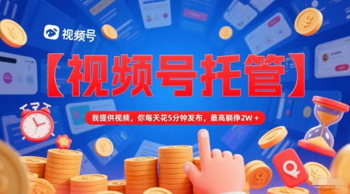 【视频号托管 】我提供视频，你每天花5分钟发布，最高躺挣2W+【揭秘】-客创社 - 专注互联网轻资产创业及网络项目资源整合与分享客创社-免费且强大的项目分享网站！