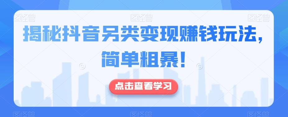 揭秘抖音另类变现赚钱玩法，简单粗暴！客创社 - 专注互联网轻资产创业及网络项目资源整合与分享客创社 - 专注互联网轻资产创业及网络项目资源整合与分享
