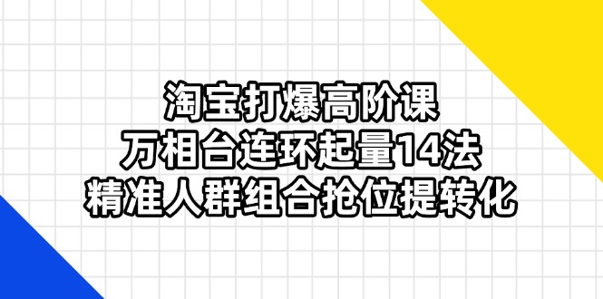 淘宝打爆高阶课：万相台连环起量14法，精准人群组合抢位提转化客创社 - 专注互联网轻资产创业及网络项目资源整合与分享客创社 - 专注互联网轻资产创业及网络项目资源整合与分享