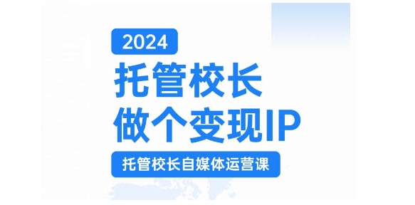 2024托管校长做个变现IP，托管校长自媒体运营课，利用短视频实现校区利润翻番客创社 - 专注互联网轻资产创业及网络项目资源整合与分享客创社 - 专注互联网轻资产创业及网络项目资源整合与分享