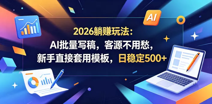 2026躺賺玩法：AI批量写稿，客源不用愁，新手直接套用模板，日稳定500+【揭秘】-鱼见海资源网-免费PHP网站源码模板,插件软件网创AI智能体资源分享平台！