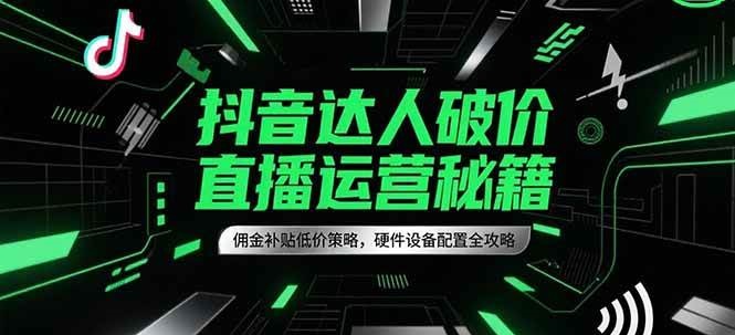 抖音达人破价直播运营秘籍，佣金补贴低价策略，硬件设备配置全攻略-客创社 - 专注互联网轻资产创业及网络项目资源整合与分享客创社-免费且强大的项目分享网站！