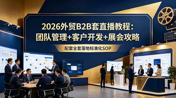 2026外贸B2B套直播教程：团队管理+客户开发+展会攻略，配套全套落地标准化SOP客创社区-专注互联网轻资产资源整合与分享客创社区-专注互联网轻资产资源整合与分享