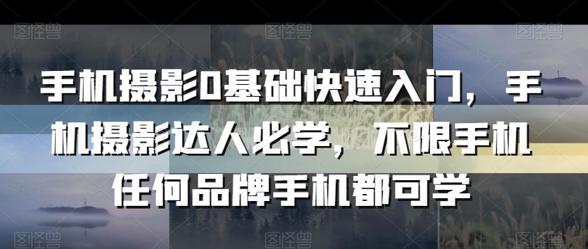 手机摄影0基础快速入门，手机摄影达人必学，不限手机任何品牌手机都可学客创社 - 专注互联网轻资产创业及网络项目资源整合与分享客创社 - 专注互联网轻资产创业及网络项目资源整合与分享