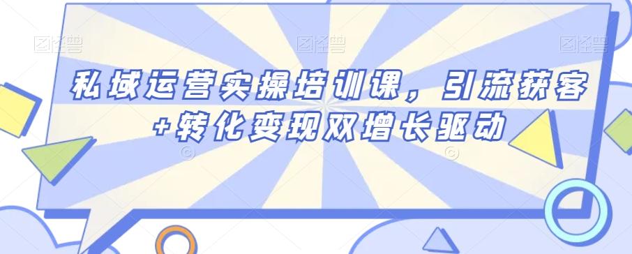 私域运营实操培训课，引流获客+转化变现双增长驱动客创社 - 专注互联网轻资产创业及网络项目资源整合与分享客创社 - 专注互联网轻资产创业及网络项目资源整合与分享