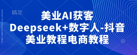 美业AI获客Deepseek+数字人-抖音美业教程电商教程客创社 - 专注互联网轻资产创业及网络项目资源整合与分享客创社 - 专注互联网轻资产创业及网络项目资源整合与分享