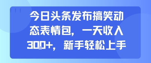 今日头条发布搞笑动态表情包，一天收入3张+，新手轻松上手-客创社 - 专注互联网轻资产创业及网络项目资源整合与分享客创社-免费且强大的项目分享网站！