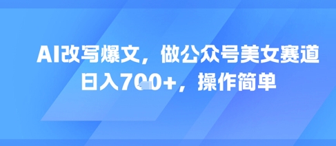 AI改写爆文，做公众号美女赛道，日入7张+，操作简单-客创社 - 专注互联网轻资产创业及网络项目资源整合与分享客创社-免费且强大的项目分享网站！