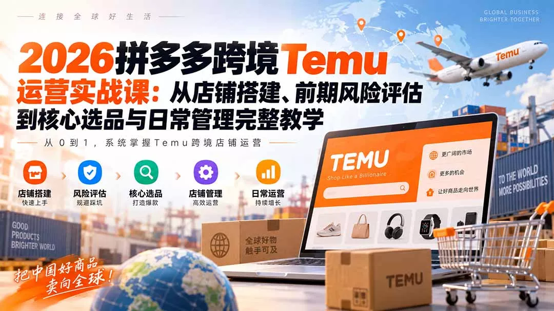2026拼多多跨境Temu运营实战课：从店铺搭建、前期风险评估到核心选品与日常管理完整教学-鱼见海资源网-免费PHP网站源码模板,插件软件网创AI智能体资源分享平台！