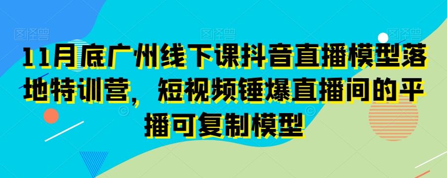 11月底广州线下课抖音直播模型落地特训营，短视频锤爆直播间的平播可复制模型客创社 - 专注互联网轻资产创业及网络项目资源整合与分享客创社 - 专注互联网轻资产创业及网络项目资源整合与分享