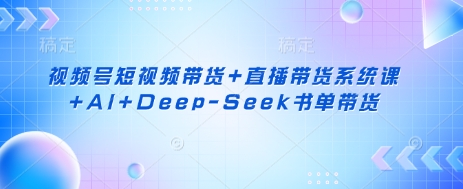 视频号短视频带货+直播带货系统课+AI+Deep-Seek书单带货客创社 - 专注互联网轻资产创业及网络项目资源整合与分享客创社 - 专注互联网轻资产创业及网络项目资源整合与分享