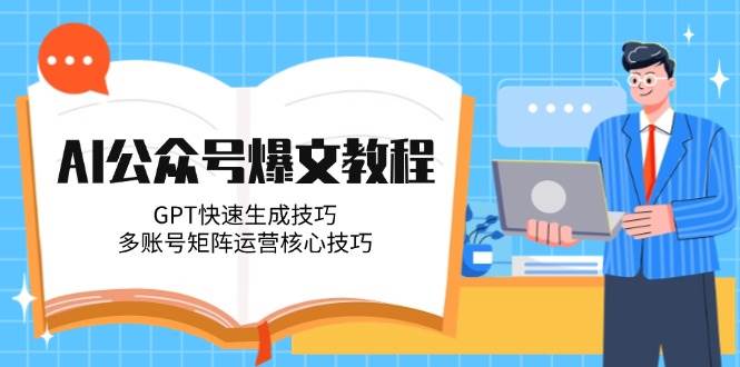 AI公众号爆文教程，GPT快速生成技巧，多账号矩阵运营核心技巧-客创社 - 专注互联网轻资产创业及网络项目资源整合与分享客创社-免费且强大的项目分享网站！