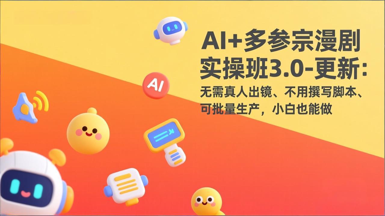 AI+多参宗漫剧实操班3.0-更新：无需真人出镜、不用撰写脚本、可批量生产，小白也能做 - 实战案例完整实施指南 | 鱼见海科技-鱼见海资源网-免费PHP网站源码模板,插件软件网创AI智能体资源分享平台！