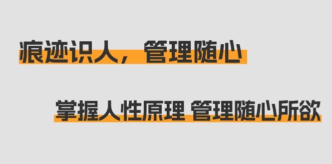 痕迹 识人，管理随心：掌握人性原理 管理随心所欲(31节课)客创社 - 专注互联网轻资产创业及网络项目资源整合与分享客创社 - 专注互联网轻资产创业及网络项目资源整合与分享